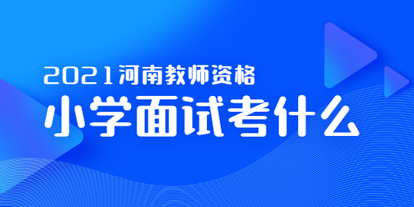 2021年河南小学教师资格面试考什么？