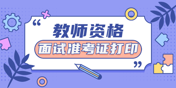 2021年下半年河南幼儿教师资格面试准考证打印时间