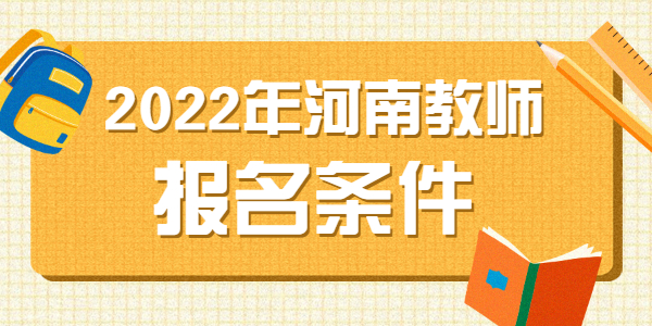 2022下半年河南教师资格报考条件是什么?有什么变化吗?