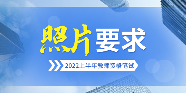 2022上半年河南教师资格笔试报名证件照要求是什么？